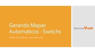 Gerando Mapas
Automaticos -Switchs
Zabbix OnThe Road – Sao Paulo 2018
 
