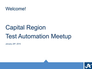 Welcome!
Capital Region
Test Automation Meetup
January, 28th, 2015
 