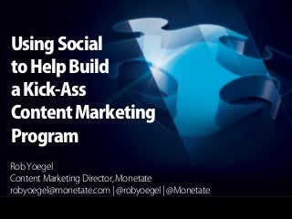 Using Social
to Help Build
a Kick-Ass
Content Marketing
Program
Rob Yoegel
Content Marketing Director, Monetate
robyoegel@monetate.com ¦ @robyoegel ¦ @Monetate
 