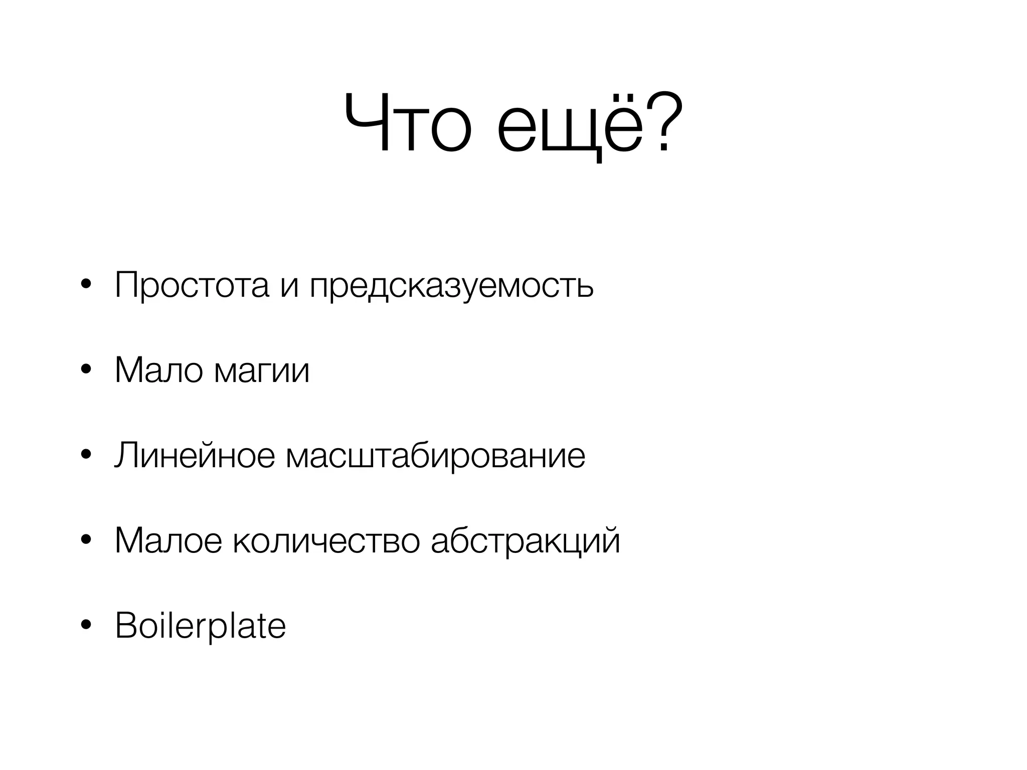Что ещё? • Простота и предсказуемость • Мало магии • Линейное масштабирование • Малое количество абстракций • Boilerplate 