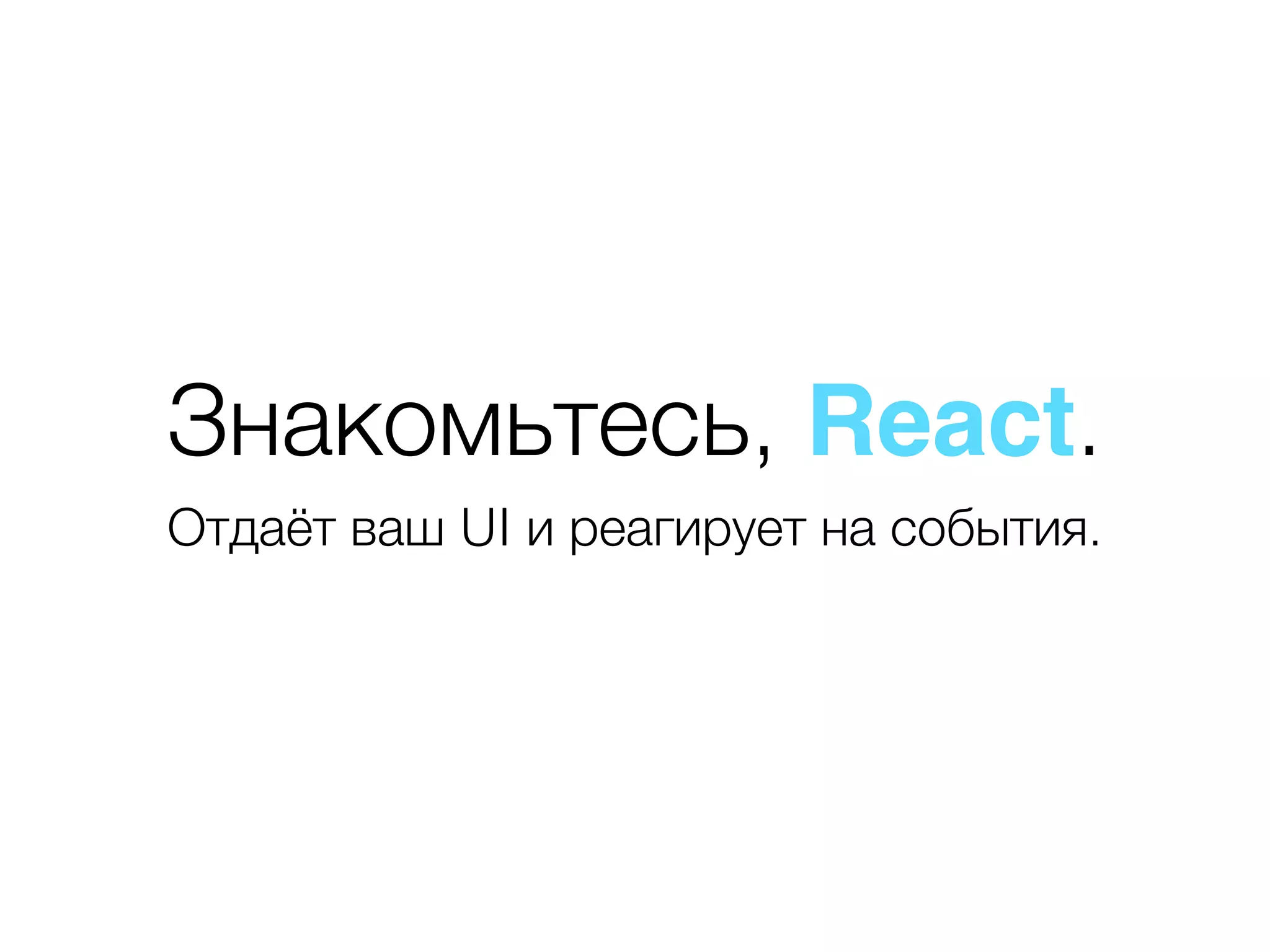Знакомьтесь, React. Отдаёт ваш UI и реагирует на события. 