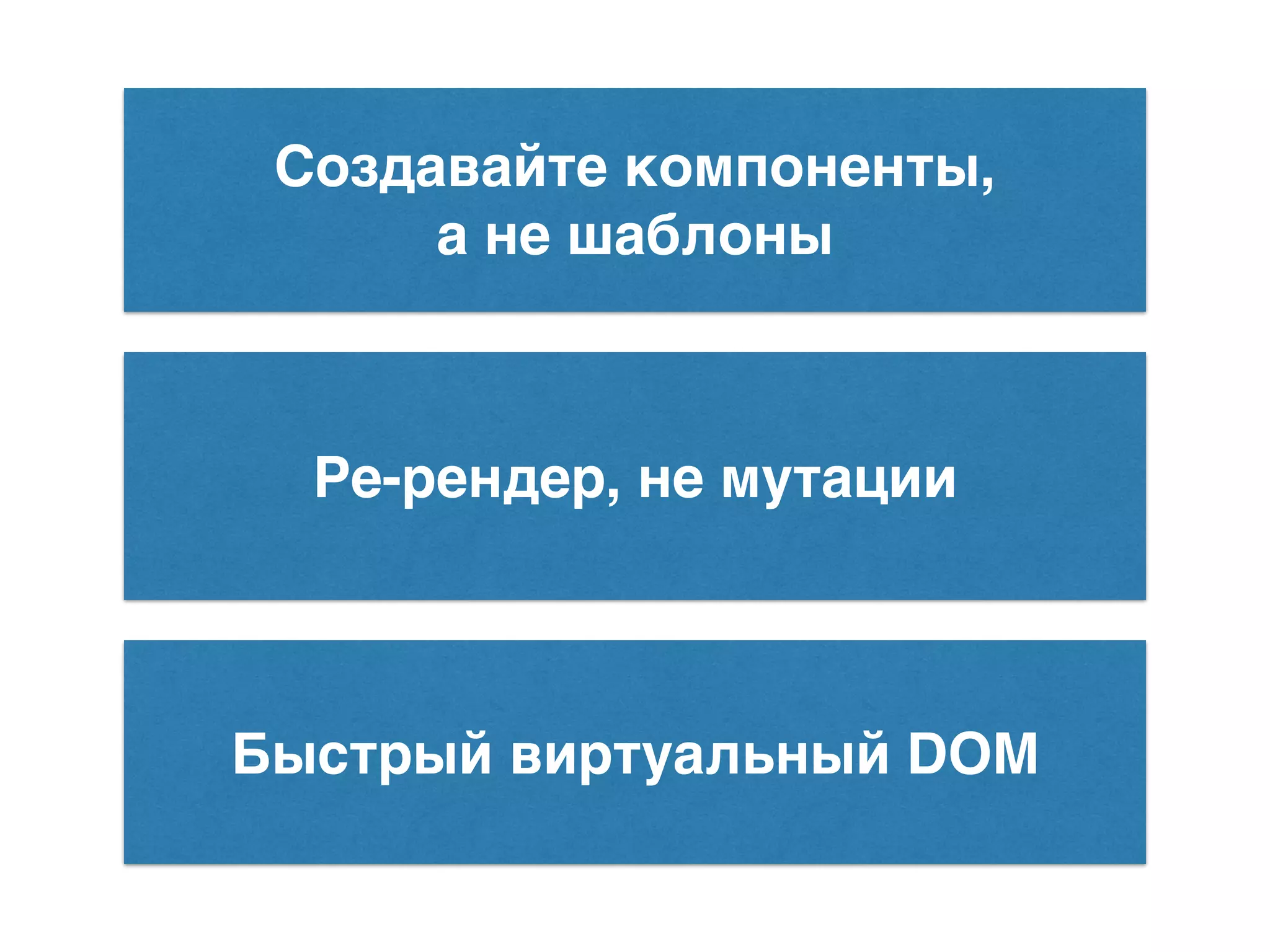 Ре-рендер, не мутации Создавайте компоненты, а не шаблоны Быстрый виртуальный DOM 