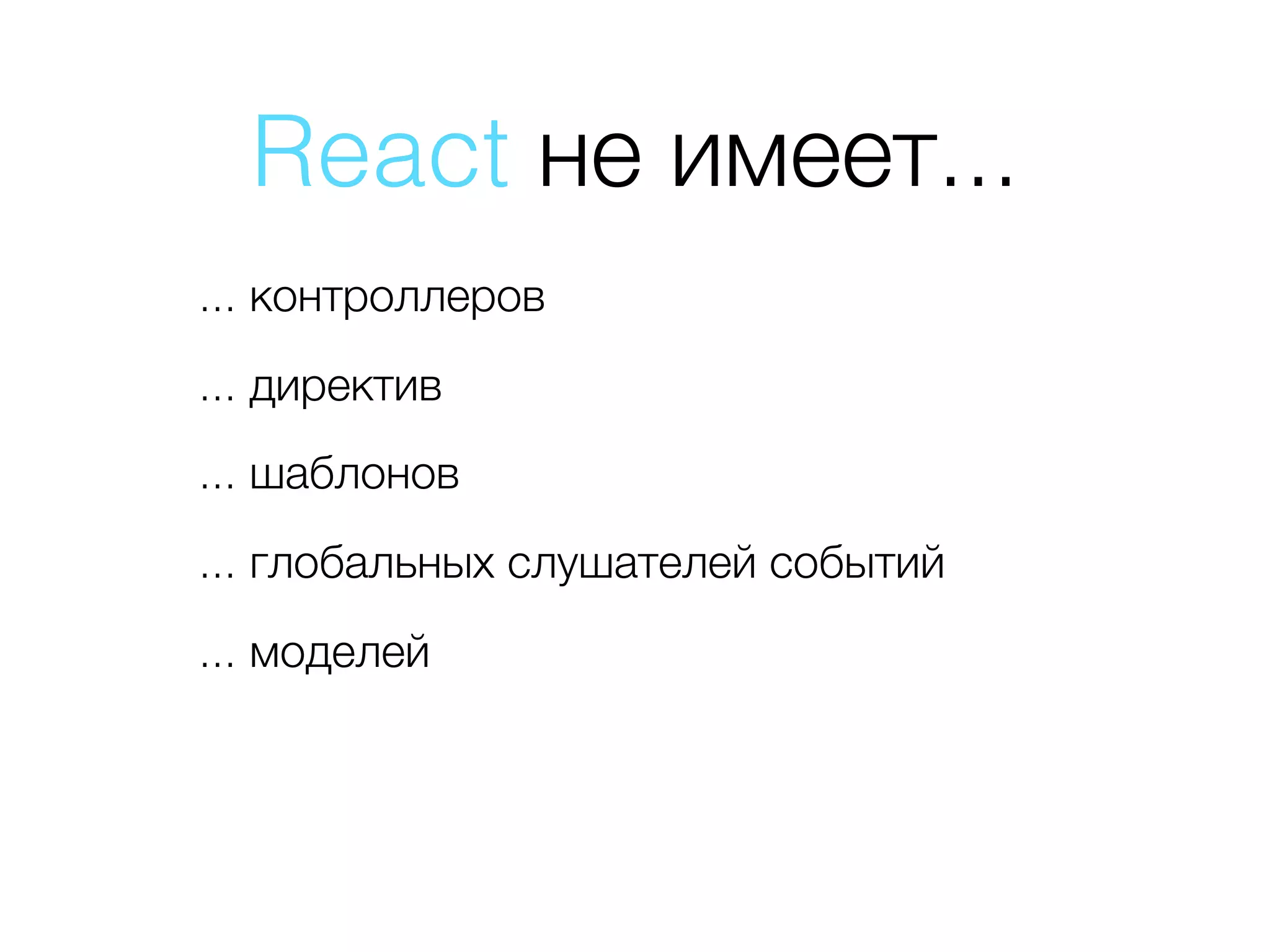 React не имеет... ... контроллеров ... директив ... шаблонов ... глобальных слушателей событий ... моделей 