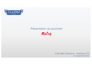 Présentation du prochain
Club BIM Genève - meetup n°2
27 septembre 2018
 