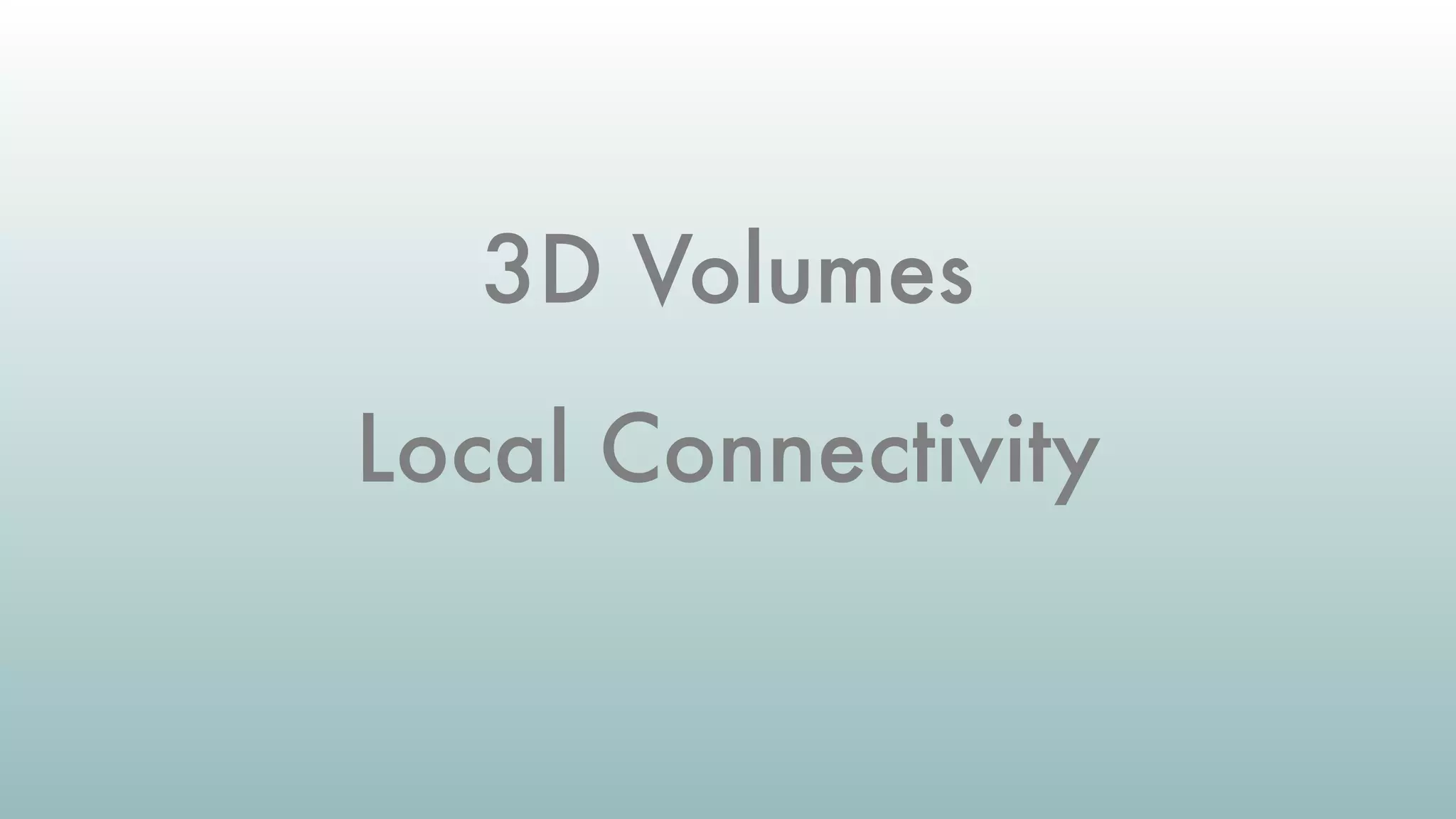 3D Volumes
Local Connectivity
 