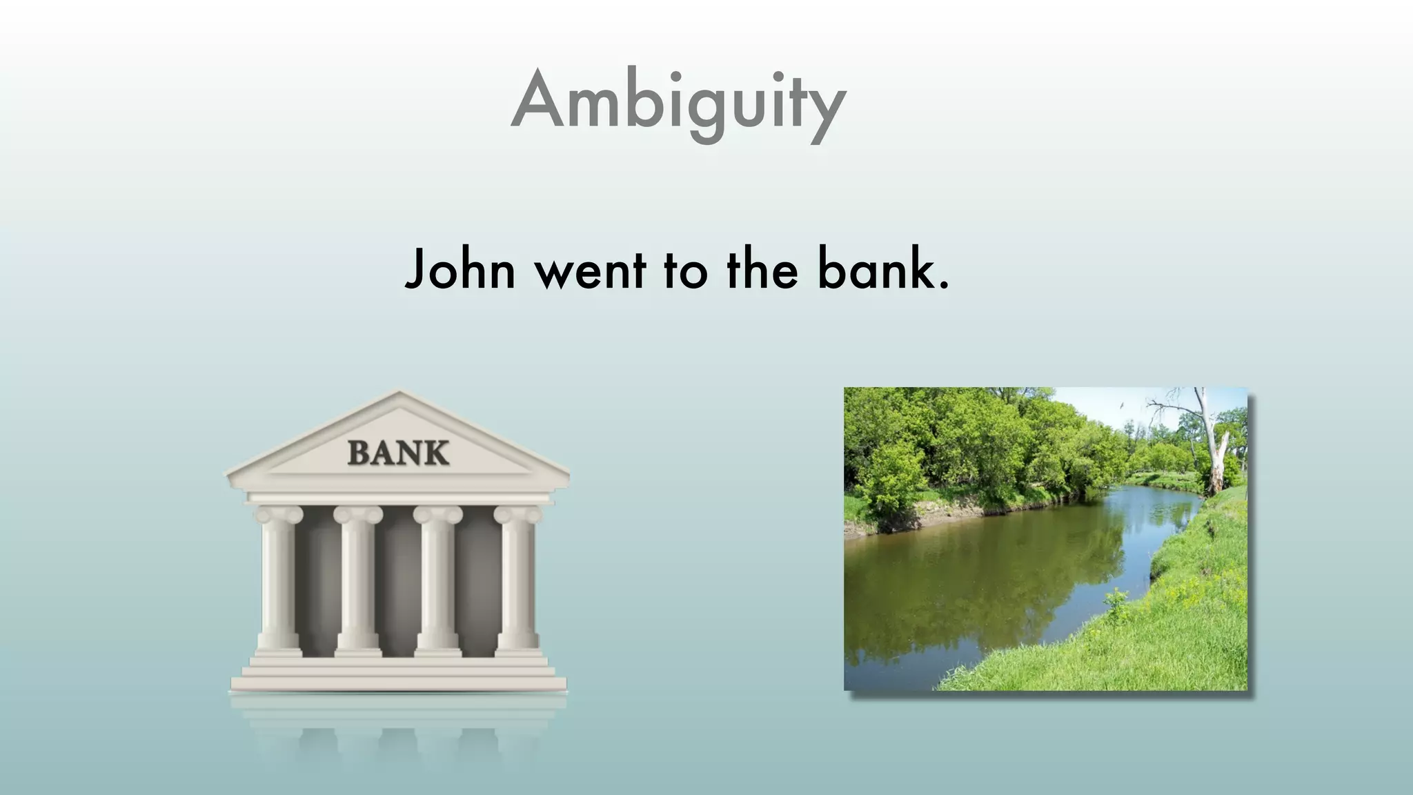 Ambiguity
John went to the bank.
 