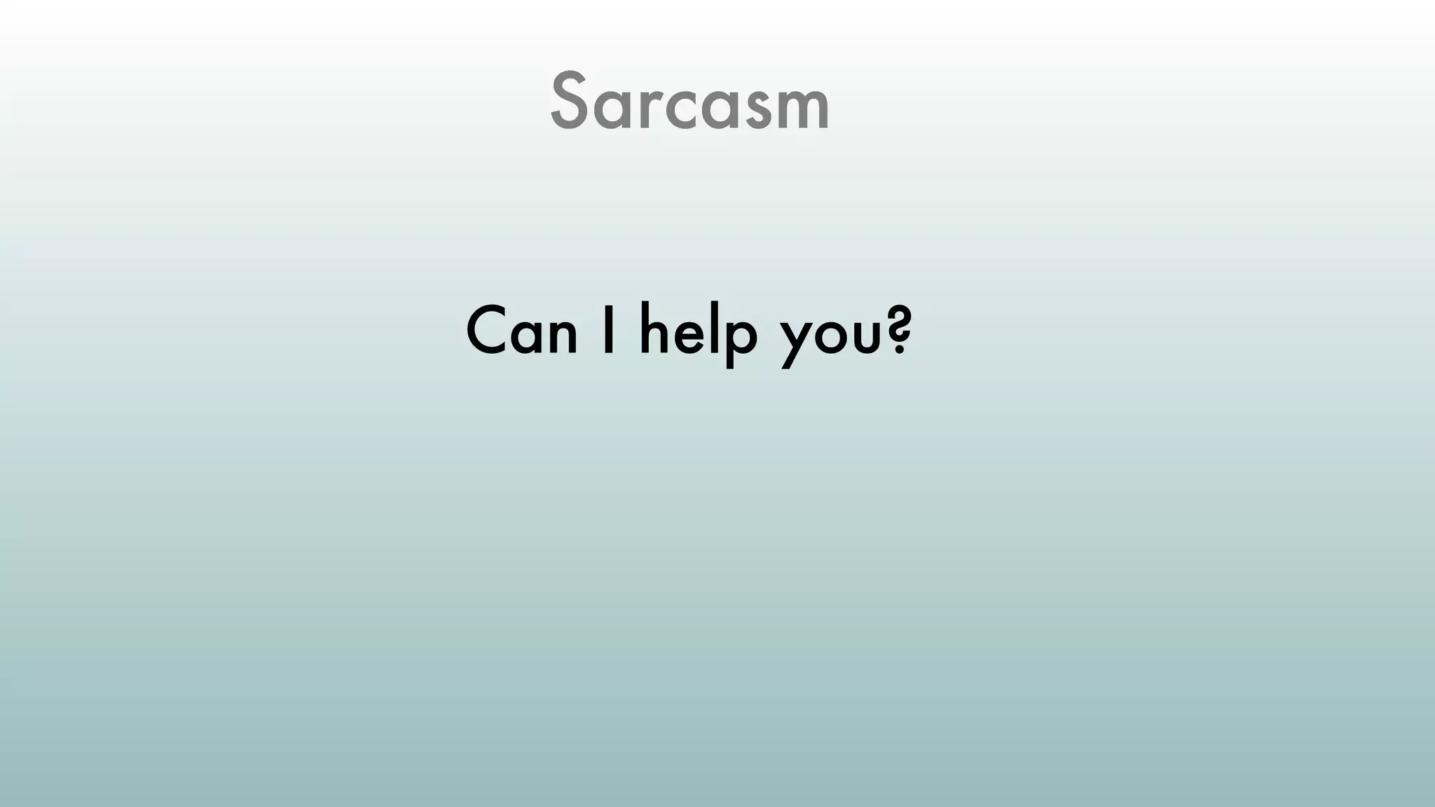 Sarcasm
Can I help you?
 