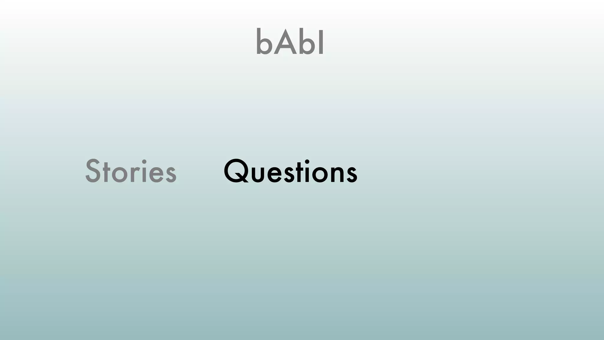 bAbI
Stories Questions
 