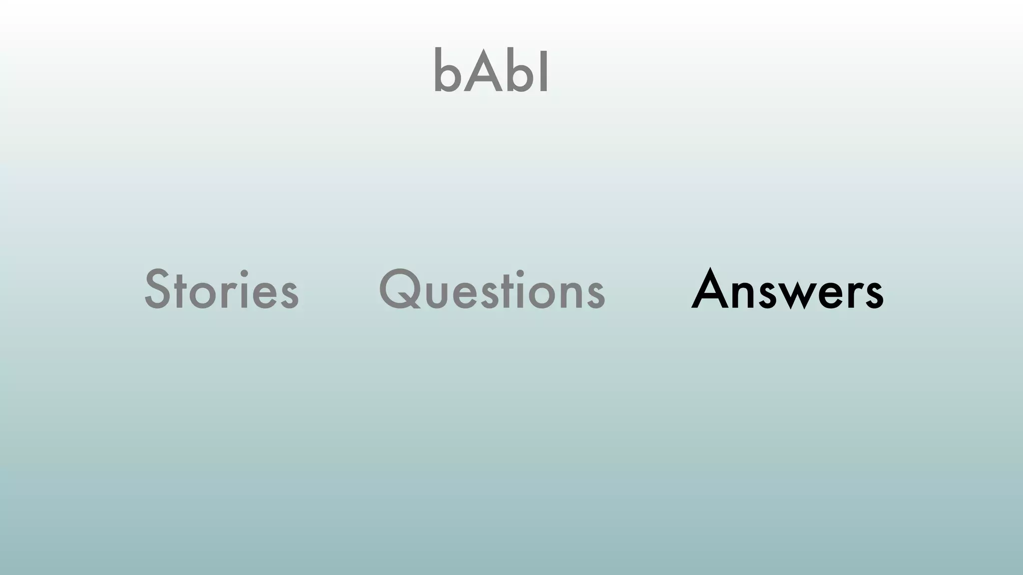 bAbI
Stories Questions Answers
 