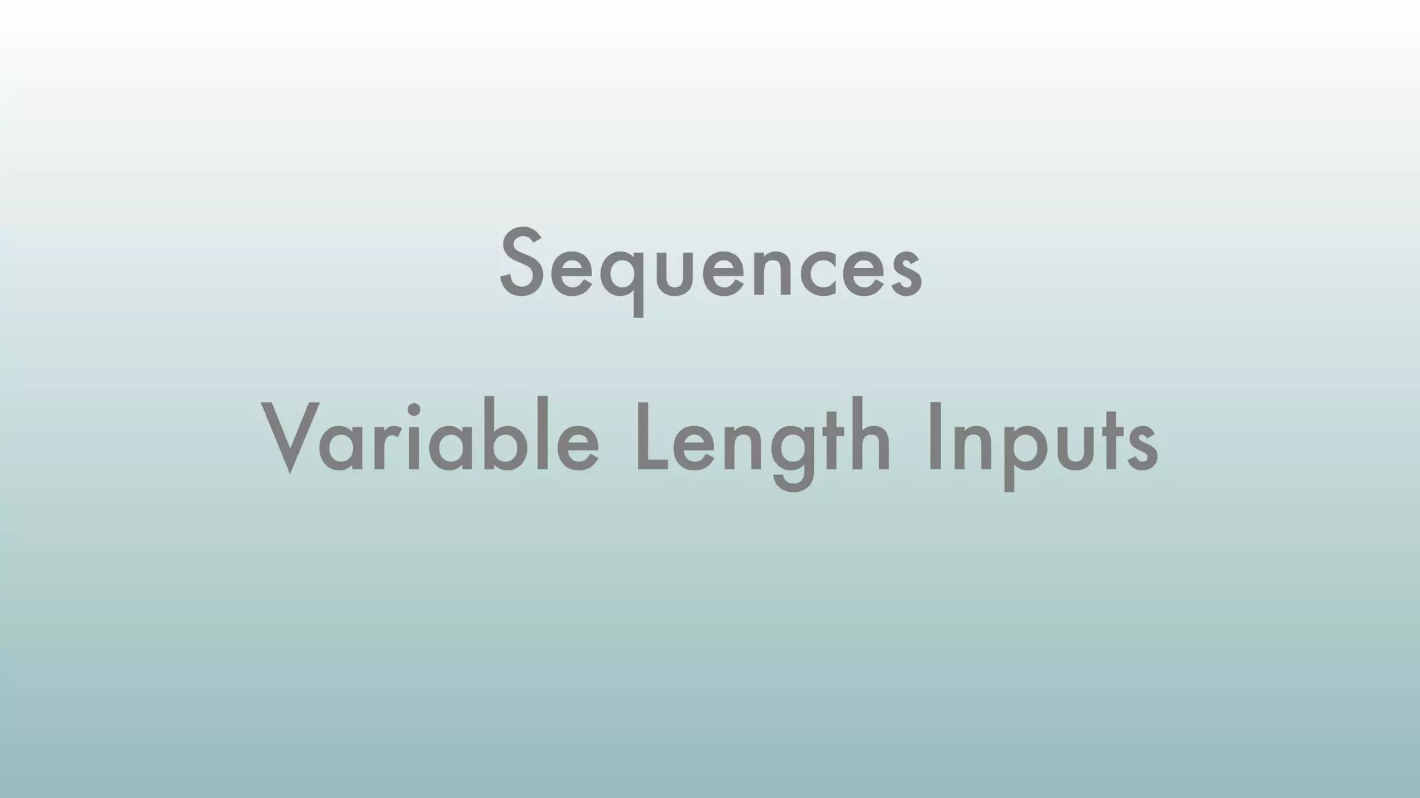 Sequences
Variable Length Inputs
 