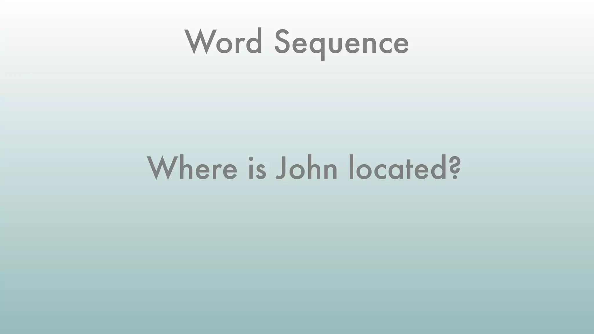 Where is John located?
Word Sequence
 
