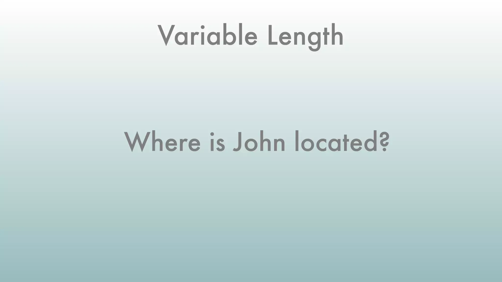 Where is John located?
Variable Length
 