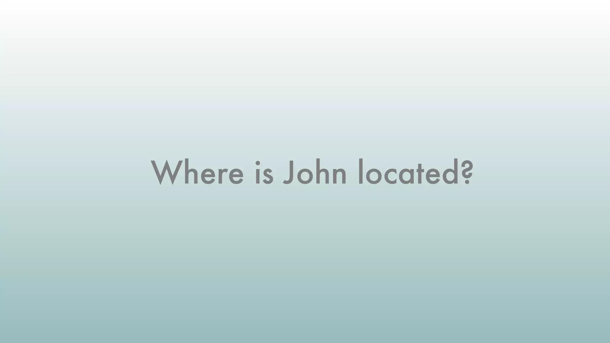Where is John located?
 