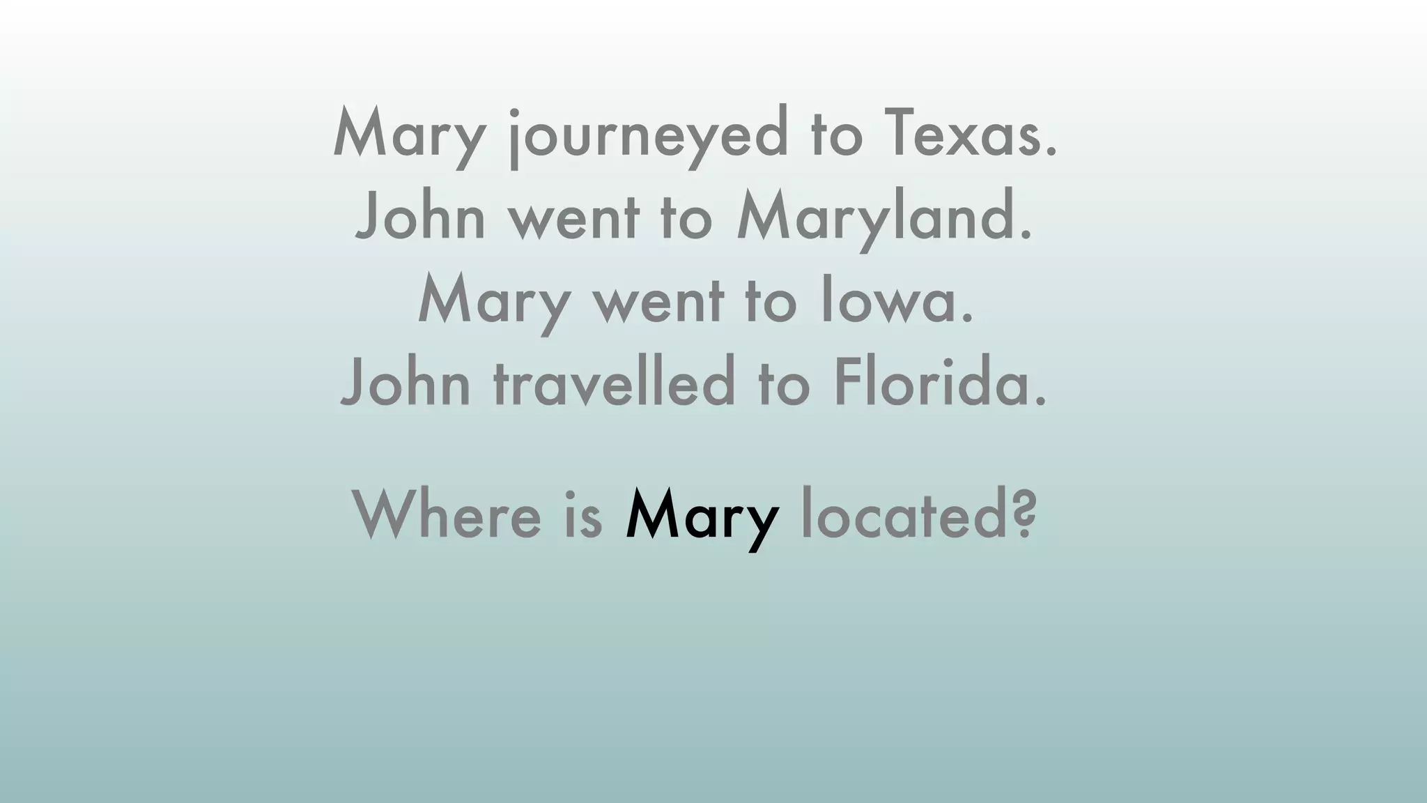 Mary journeyed to Texas.
John went to Maryland.
Mary went to Iowa.
John travelled to Florida.
Where is Mary located?
 
