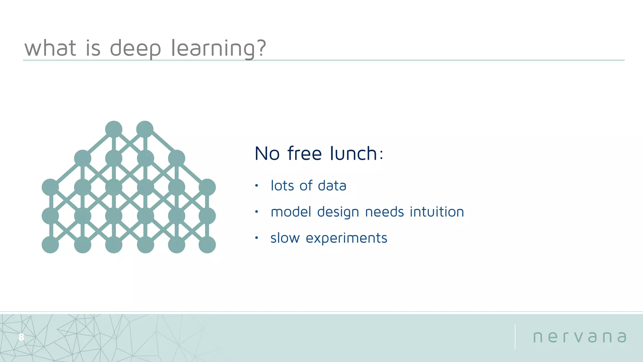 what is deep learning?
8
No free lunch:
• lots of data
• model design needs intuition
• slow experiments
 