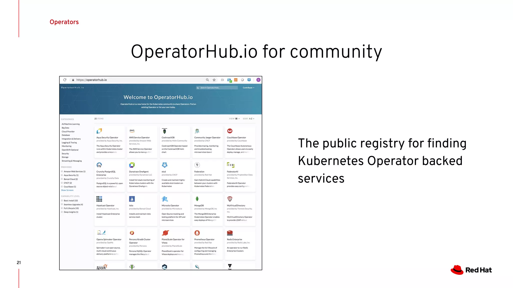 OperatorHub.io for community
21
The public registry for ﬁnding
Kubernetes Operator backed
services
Operators
 