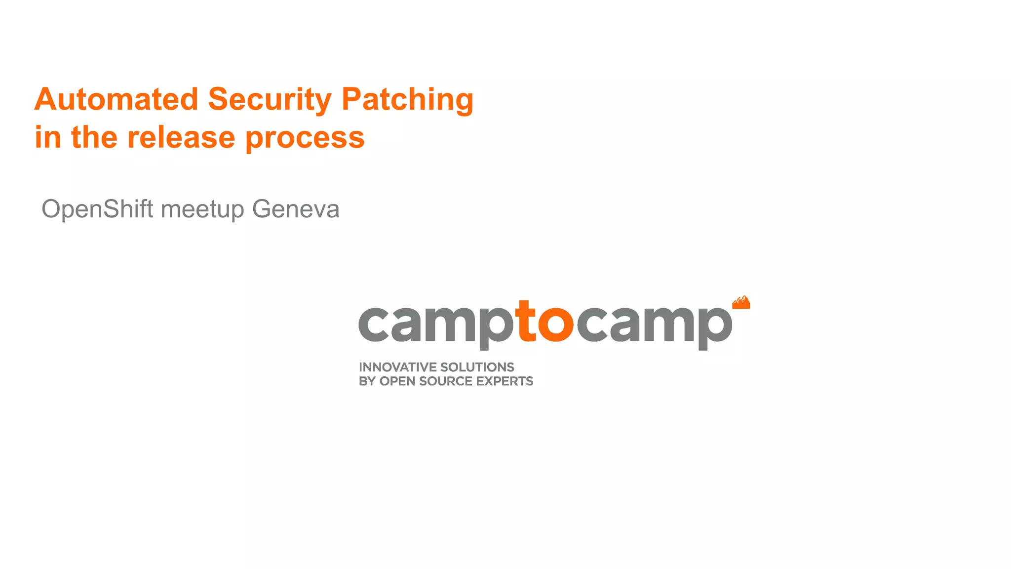 Automated Security Patching
in the release process
OpenShift meetup Geneva
 
