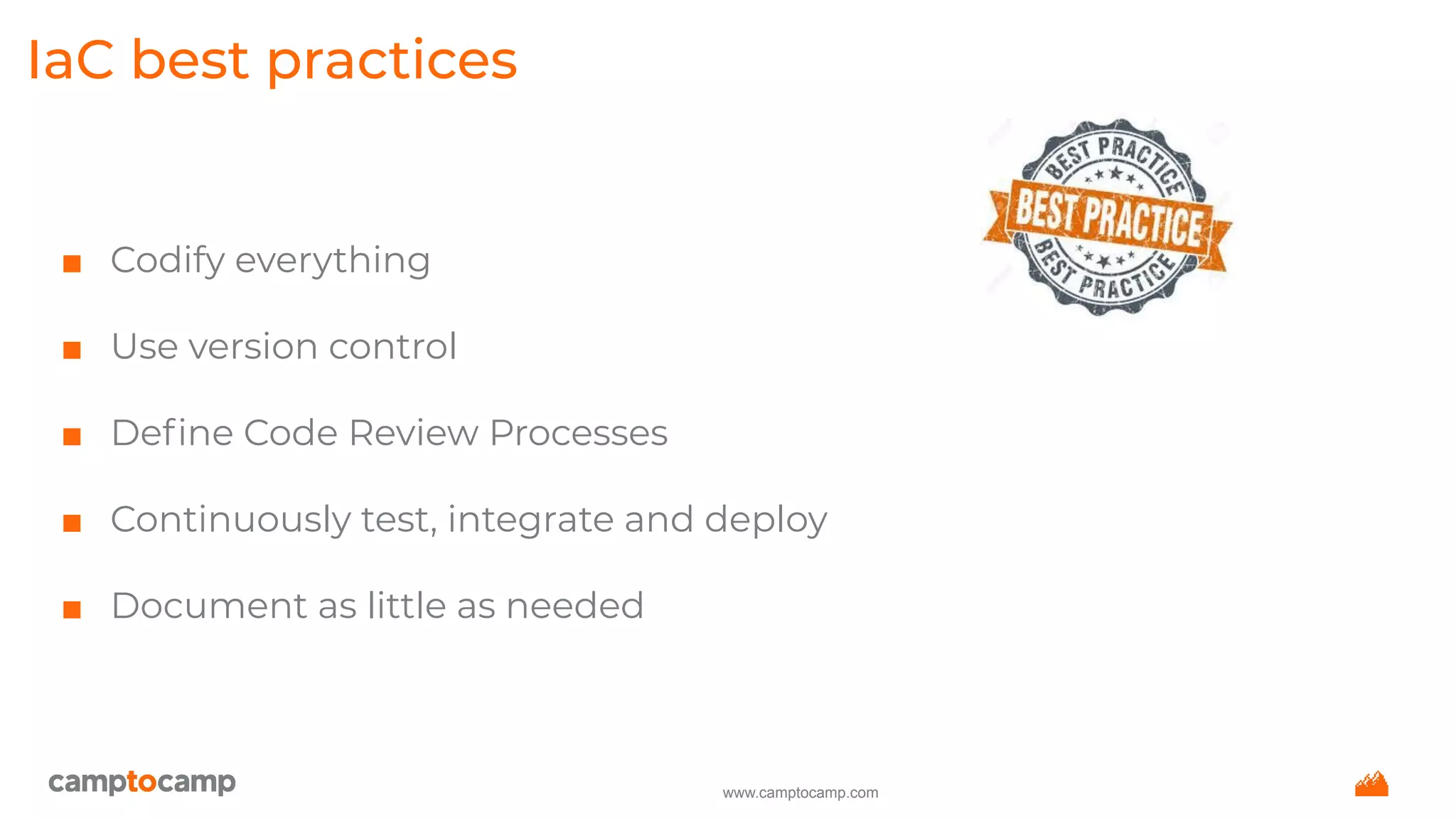 www.camptocamp.com
IaC best practices
■ Codify everything
■ Use version control
■ Deﬁne Code Review Processes
■ Continuously test, integrate and deploy
■ Document as little as needed
 