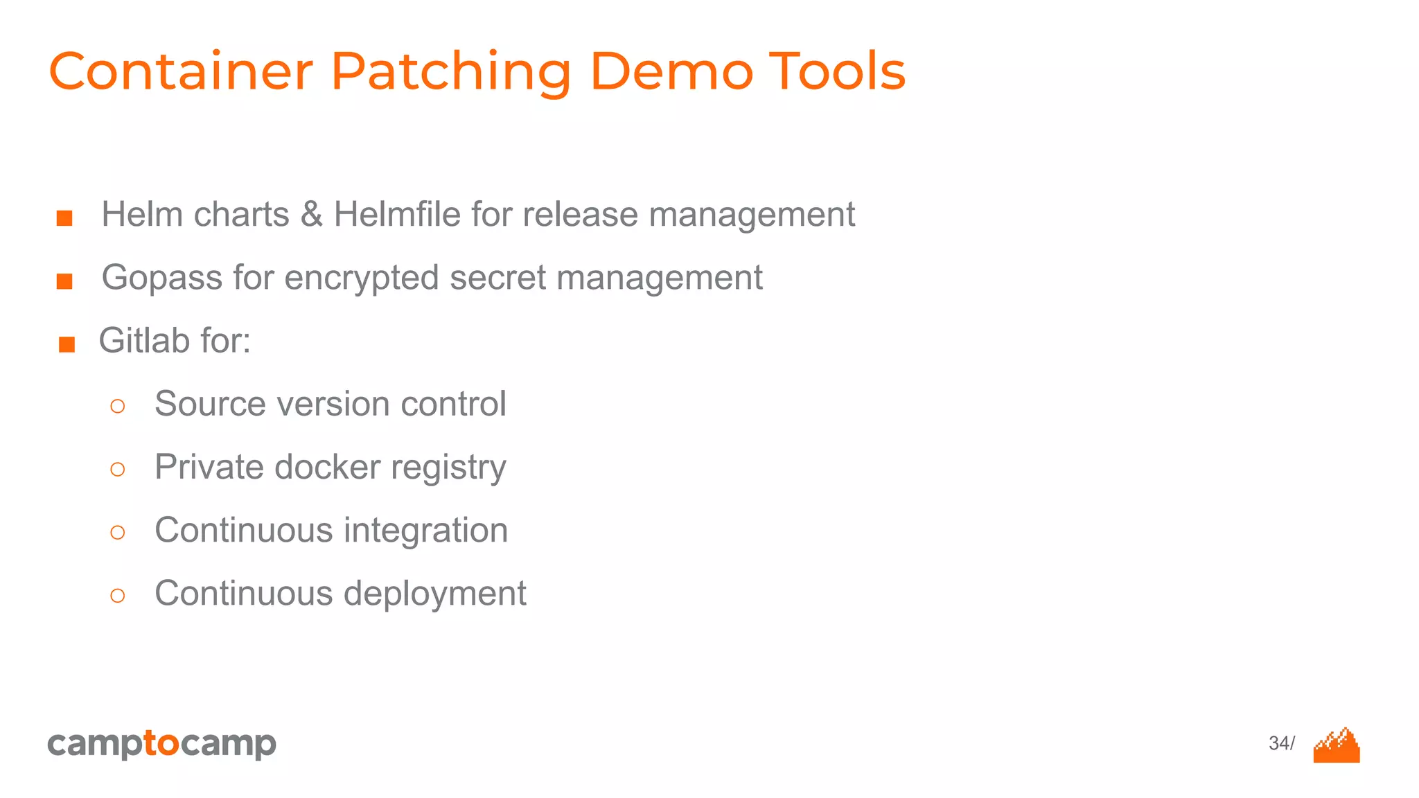 34/
■ Helm charts & Helmfile for release management
■ Gopass for encrypted secret management
■ Gitlab for:
○ Source version control
○ Private docker registry
○ Continuous integration
○ Continuous deployment
Container Patching Demo Tools
 