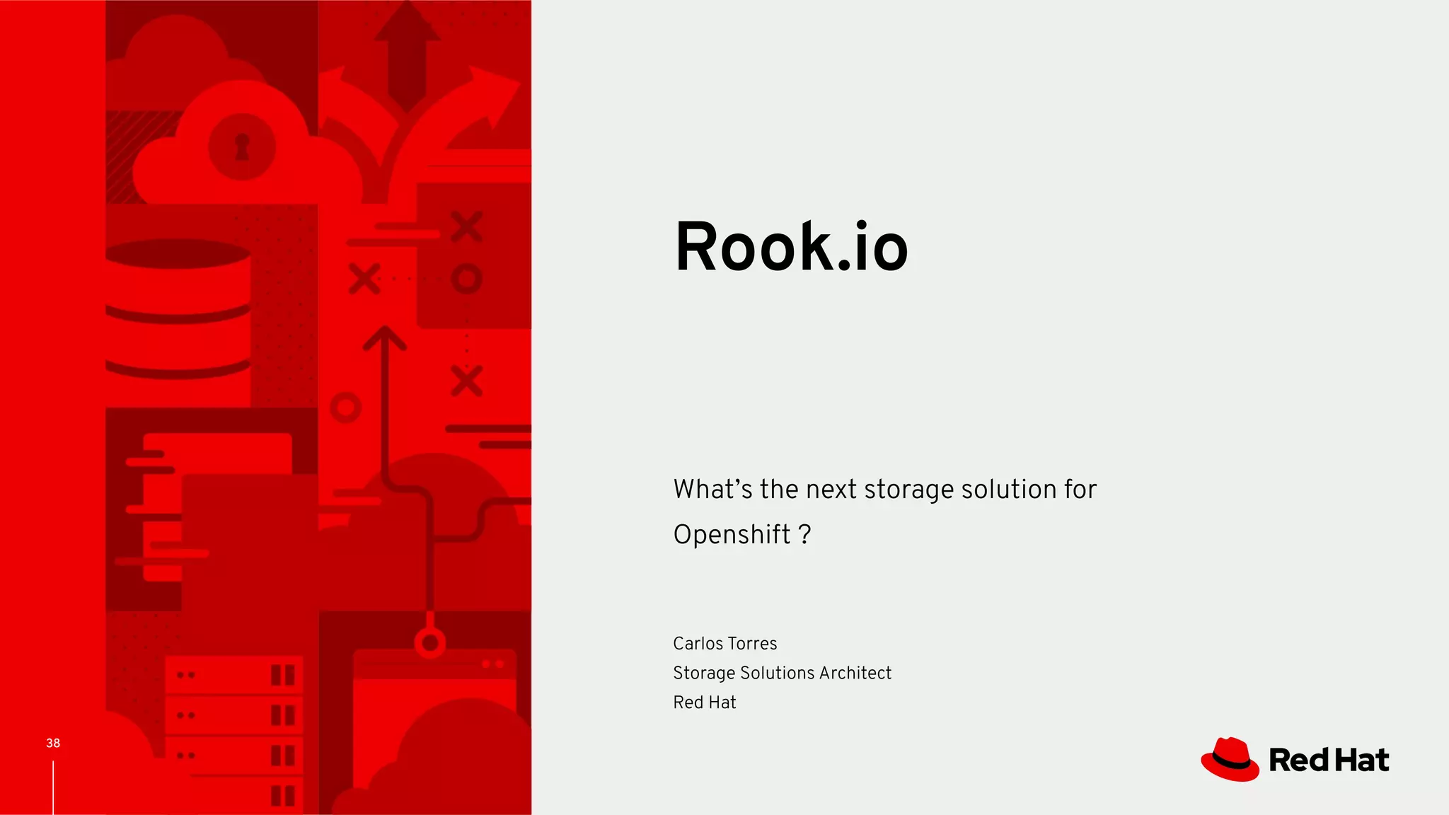 CONFIDENTIAL Designator
38
What’s the next storage solution for
Openshift ?
Rook.io
Carlos Torres
Storage Solutions Architect
Red Hat
 