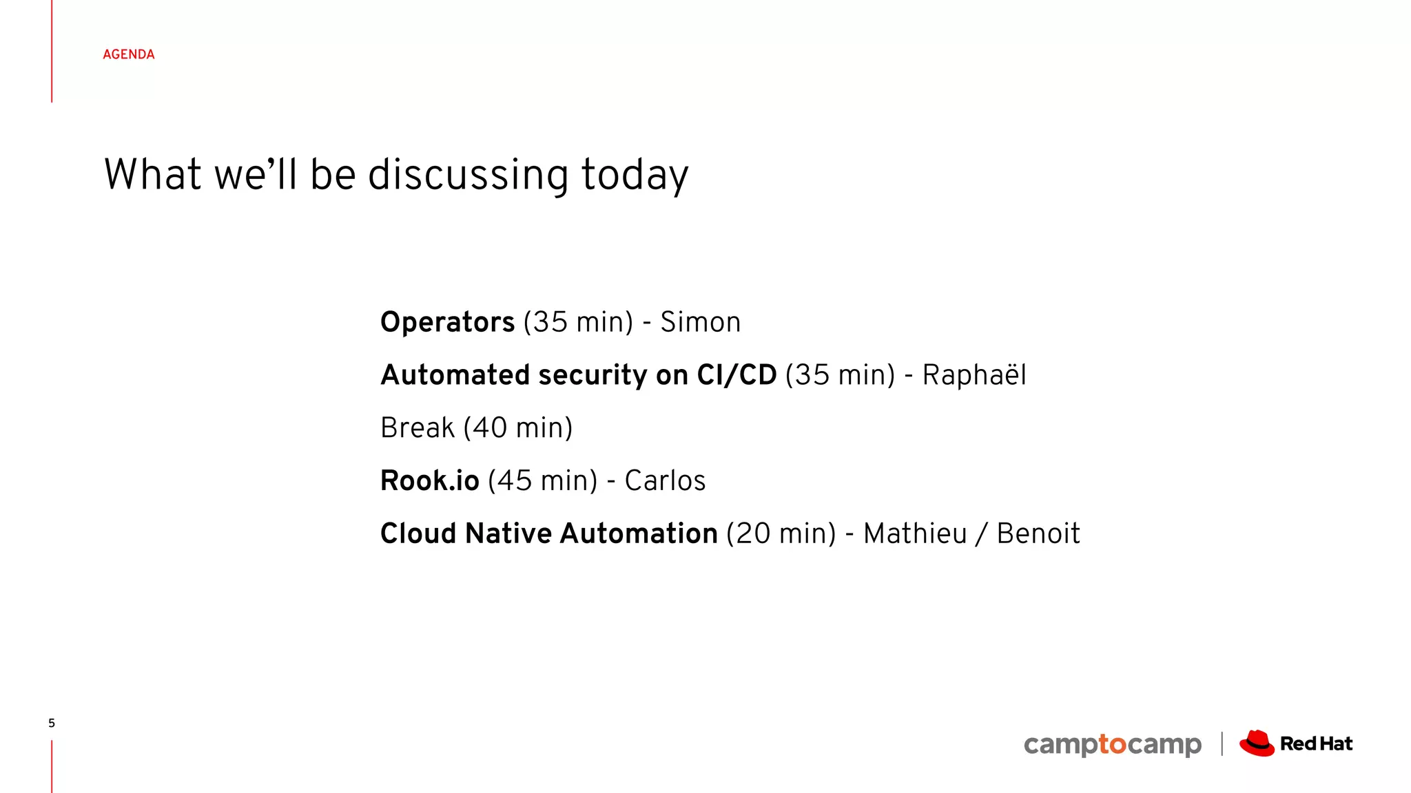 CONFIDENTIAL DesignatorAGENDA
5
Operators (35 min) - Simon
Automated security on CI/CD (35 min) - Raphaël
Break (40 min)
Rook.io (45 min) - Carlos
Cloud Native Automation (20 min) - Mathieu / Benoit
What we’ll be discussing today
 
