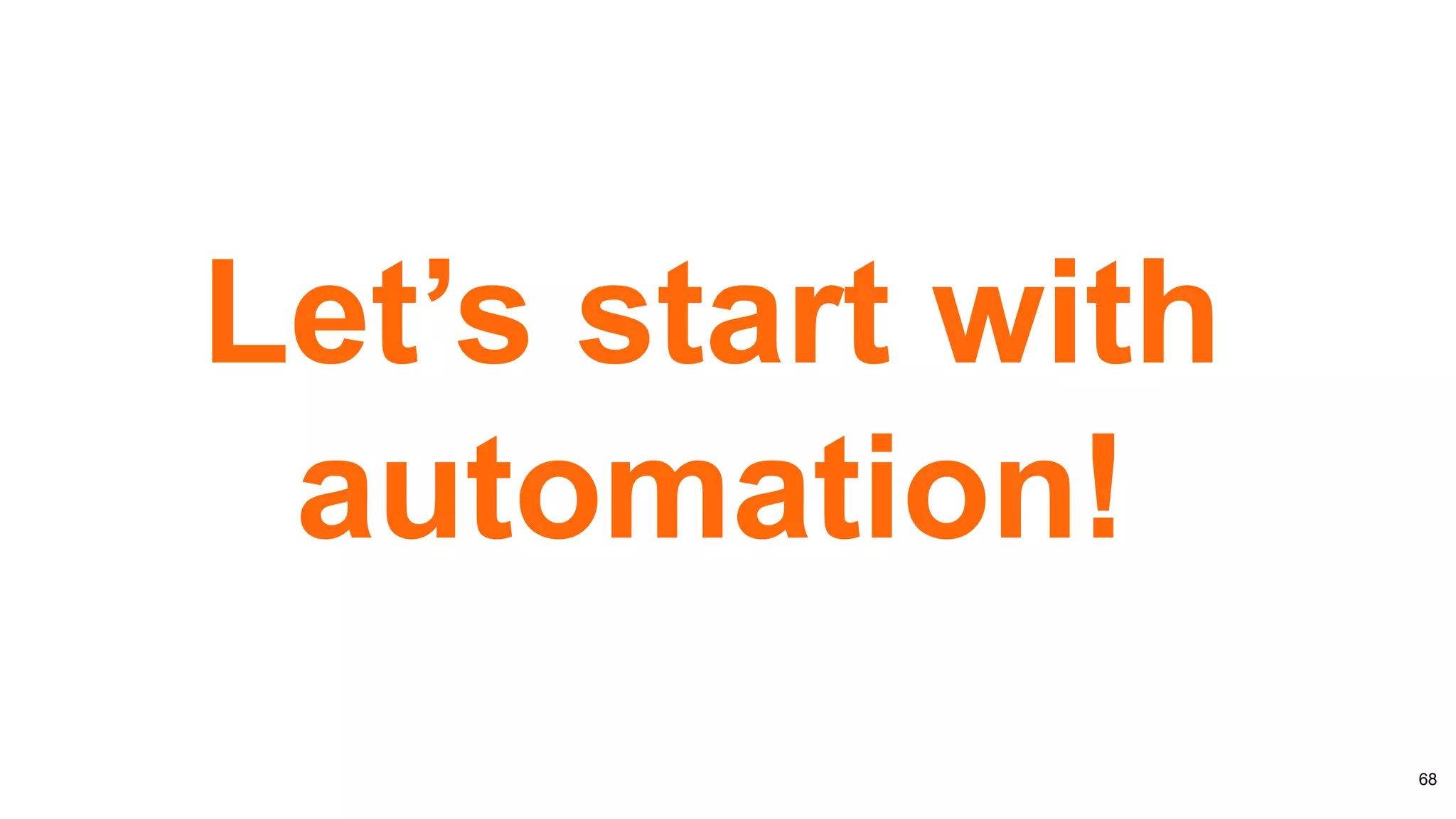 68
Let’s start with
automation!
 