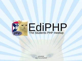 EdiPHP
The Students PHP meetup




         @EdiPHP
    http://bit.ly/EdiPHP
 