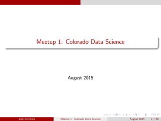 Meetup 1: Colorado Data Science
August 2015
Josh Bernhard Meetup 1: Colorado Data Science August 2015 1 / 66
 