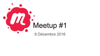 Meetup #1
8 Décembre 2016
 