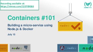 Containers #101
Building a micro-service using
Node.js & Docker
July 15
Recording available at:
https://vimeo.com/133709066
 