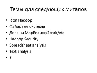Темы для следующих митапов 
•R on Hadoop 
•Файловые системы 
•Движки MapReduce/Spark/etc 
•Hadoop Security 
•Spreadsheet analysis 
•Text analysis 
•? 