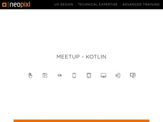 UX DESIGN TECHNICAL EXPERTISE ADVANCED TRAINING
MEETUP - KOTLIN
 
