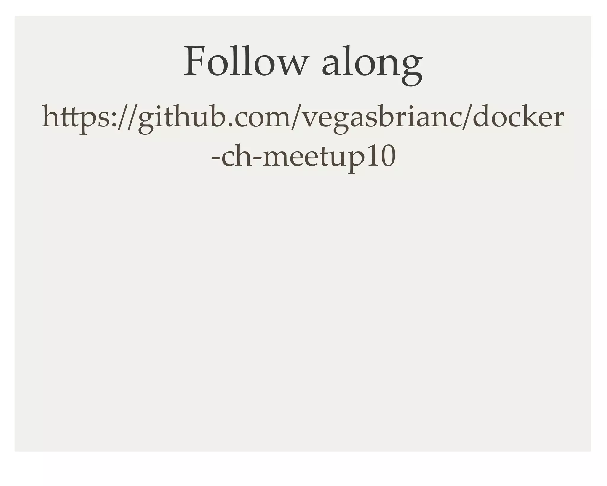 Follow along
hKps://github.com/vegasbrianc/docker
-ch-meetup10