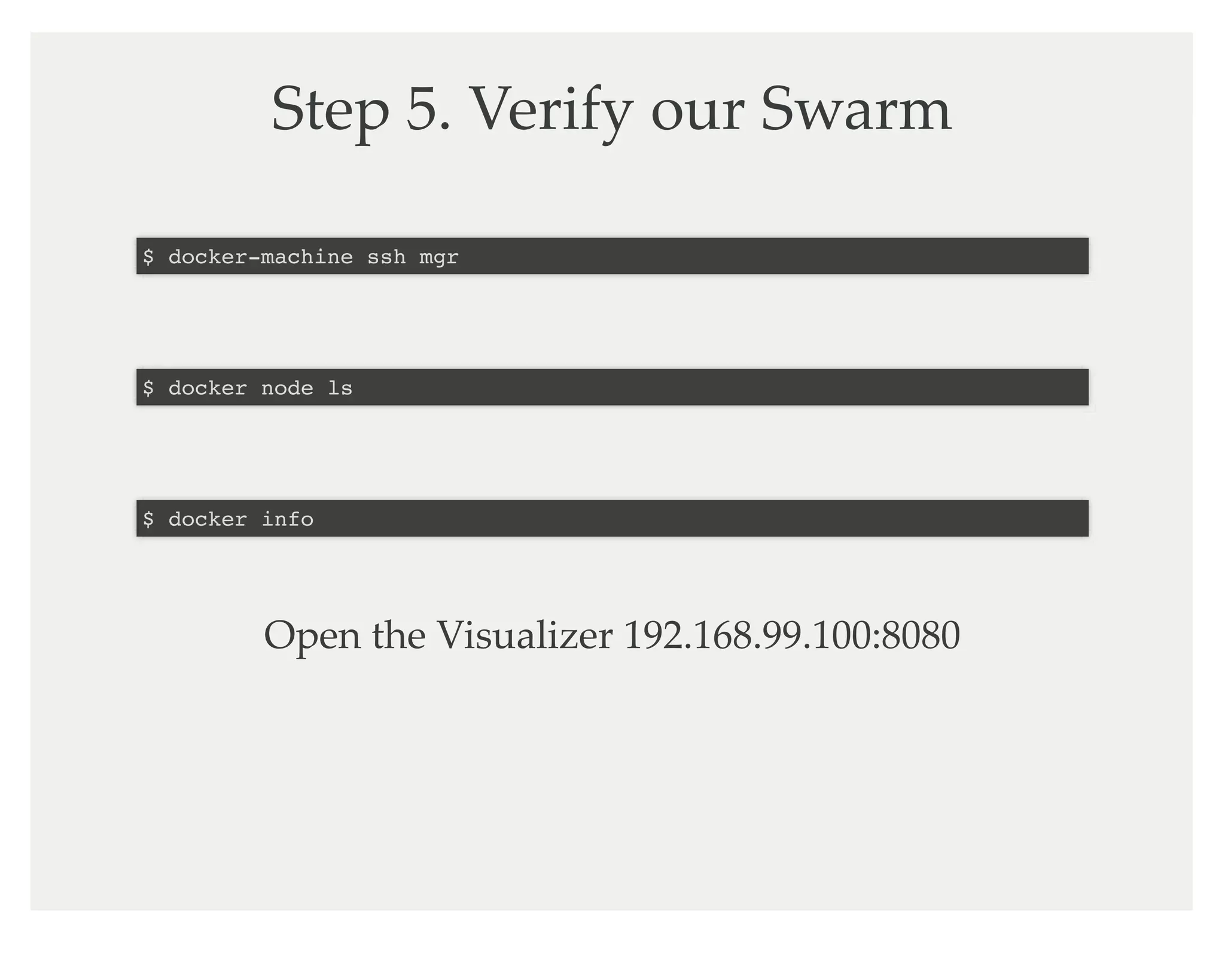Step 5. Verify our Swarm
$ docker-machine ssh mgr
$ docker node ls
$ docker info
Open the Visualizer 192.168.99.100:8080