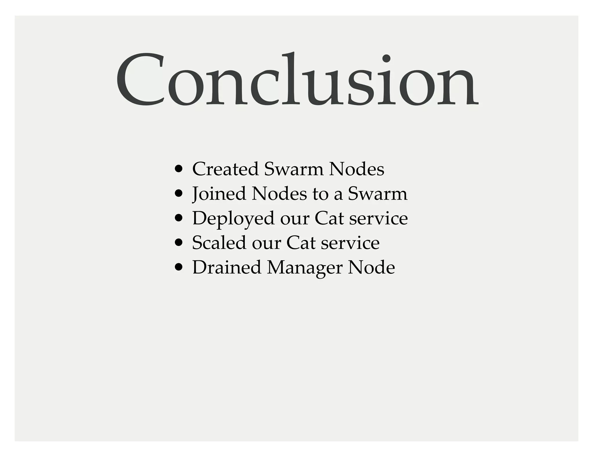 Conclusion
Created Swarm Nodes
Joined Nodes to a Swarm
Deployed our Cat service
Scaled our Cat service
Drained Manager Node