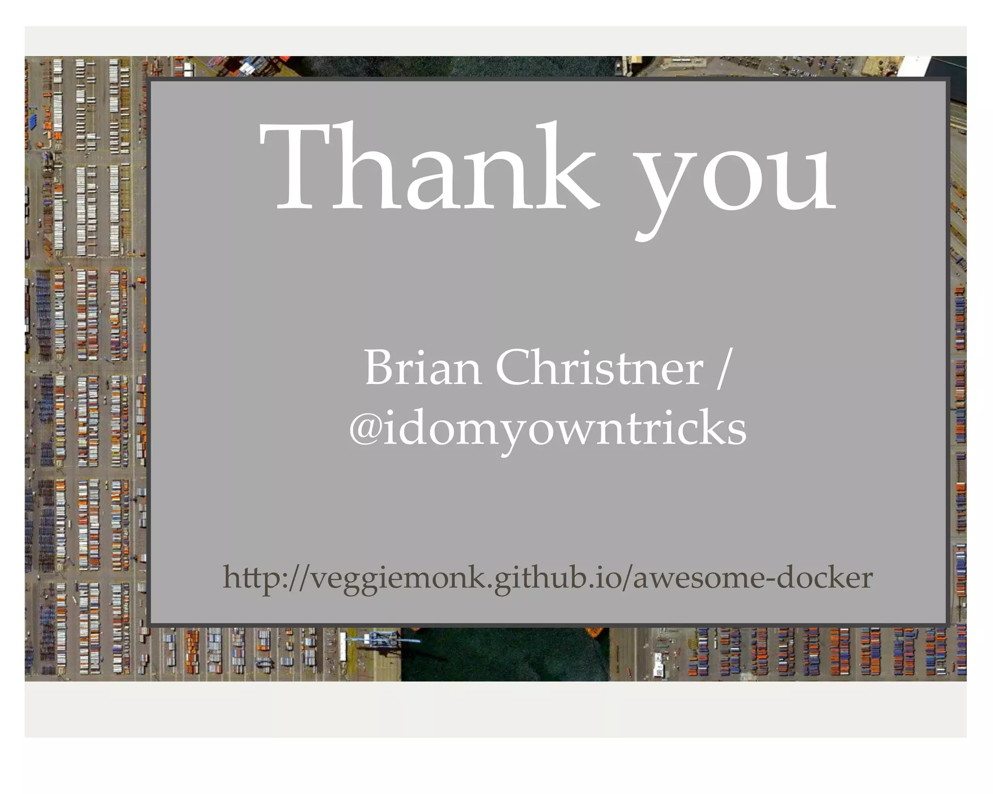Thank you
Brian Christner /
@idomyowntricks
hKp://veggiemonk.github.io/awesome-docker