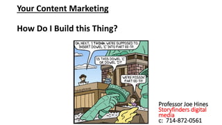 Your Content Marketing
How Do I Build this Thing?
Professor Joe Hines
Storyfinders digital
media
c: 714-872-0561
 