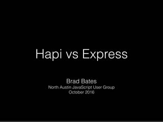 Hapi vs Express
Brad Bates
North Austin JavaScript User Group
October 2016
 