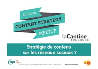 Catherine Epstein - Content strategy meet-up à La Cantine - 10 mars 2015 Reproduction Interdite
Stratégie de contenu
sur les réseaux sociaux ?
1
 