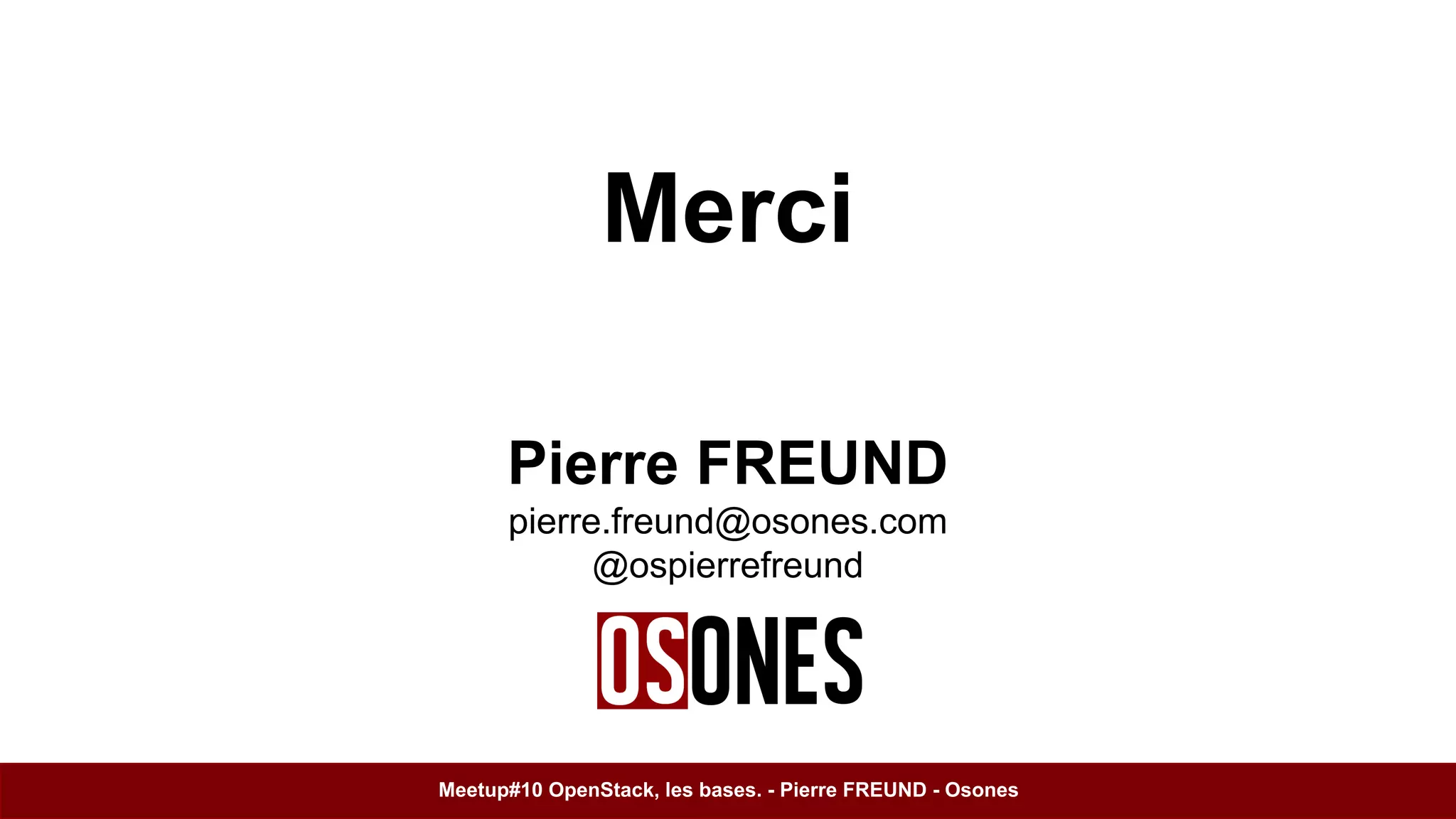 Merci 
Pierre FREUND 
pierre.freund@osones.com 
@ospierrefreund 
Meetup#10 OpenStack, les bases. - Pierre FREUND - Osones 
