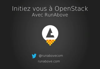 Initiez vous à OpenStack
Avec RunAbove
@runabovecom
runabove.com
 