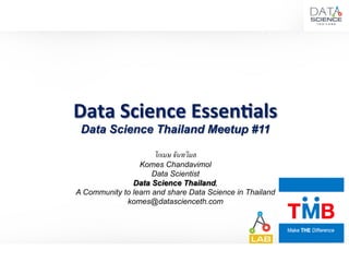 Data	
  Science	
  Essen,als	
  
Data Science Thailand Meetup #11
โกเมษ จันทวิมล-
Komes Chandavimol
Data Scientist
Data Science Thailand,
A Community to learn and share Data Science in Thailand
komes@datascienceth.com
 
