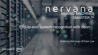 Proprietary and confidential. Do not distribute.
End-to-end speech recognition with neon
Anthony Ndirango & Tyler Lee
MAKING MACHINES
SMARTER.™
now part of
 