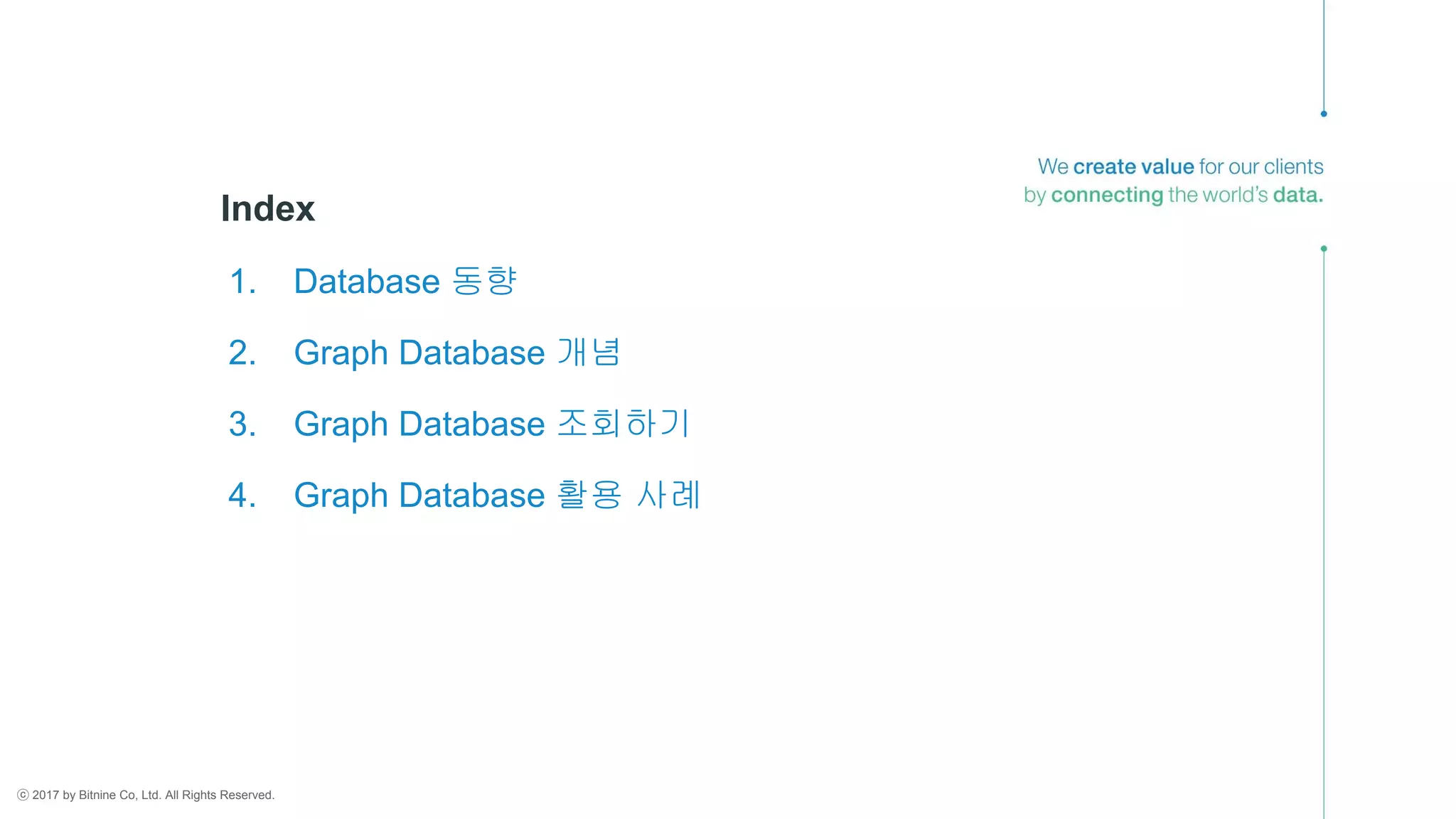 ⓒ 2017 by Bitnine Co, Ltd. All Rights Reserved.
Index
1. Database 동향
2. Graph Database 개념
3. Graph Database 조회하기
4. Graph Database 활용 사례
 