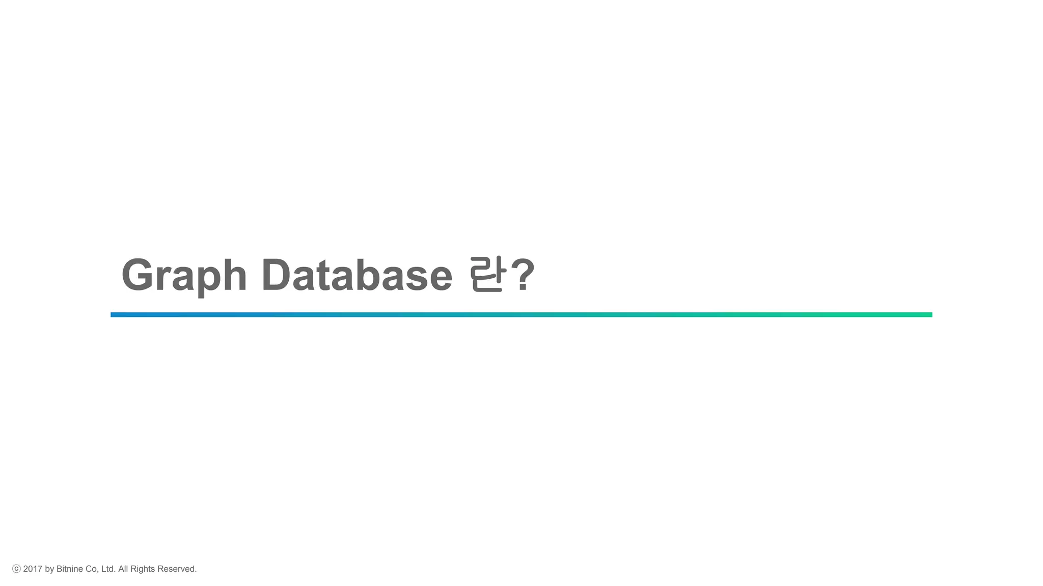 ⓒ 2017 by Bitnine Co, Ltd. All Rights Reserved.
Graph Database 란?
 