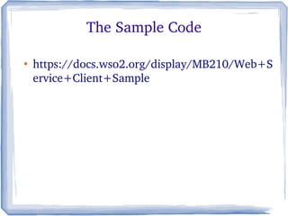 The Sample Code
●
https://docs.wso2.org/display/MB210/Web+S
ervice+Client+Sample
 