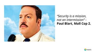 “Security is a mission,
not an intermission” -
Paul Blart, Mall Cop 2.
 
