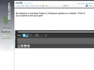 Be selective in including Twitter or Facebook updates on LinkedIn. Think of
your audience and your goal!
 