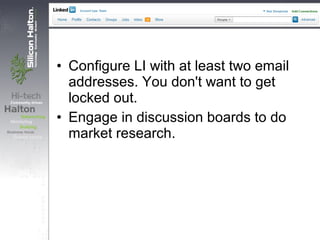 • Configure LI with at least two email
addresses. You don't want to get
locked out.
• Engage in discussion boards to do
market research.
 