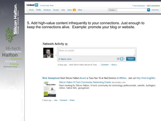 5. Add high-value content infrequently to your connections. Just enough to
keep the connections alive. Example: promote your blog or website.
 